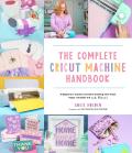 Complete Cricut Machine Handbook A Beginners Guide to Creative Crafting with Vinyl Paper Infusible Ink & More