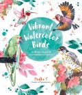 Vibrant Watercolor Birds 24 Effortless Projects of Showstopping Avian Species
