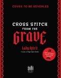 Cross Stitch from the Grave: 30 Dark and Elegant Patterns of the Hereafter