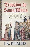 Trovador de Santa Mar?a: y otras historias milagrosas de las Cantigas de Santa Mar?a en homenaje a Alfonso X el Sabio