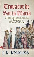 Trovador de Santa Mar?a: y otras historias milagrosas de las Cantigas de Santa Mar?a en homenaje a Alfonso X el Sabio