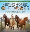 Keeping Horses Outdoors: Smart, Safe, Affordable Ways Your Horse Can Live as Naturally as Possible All Seasons of the Year