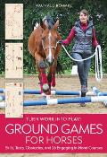 Ground Games for Horses: Skills, Tests, Obstacles, and 26 Engaging In-Hand Courses