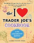 I Love Trader Joes Cookbook 10th Anniversary Edition 150 Delicious Recipes Using Favorite Ingredients from the Greatest Grocery Store in the World