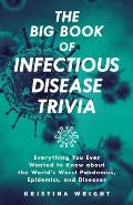 Big Book of Infectious Disease Trivia Everything You Ever Wanted to Know about the Worlds Worst Pandemics Epidemics & Diseases