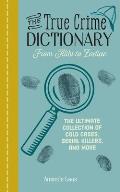 True Crime Dictionary From Alibi to Zodiac The Ultimate Collection of Cold Cases Serial Killers & More