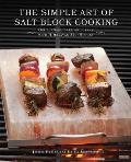 Simple Art of Salt Block Cooking: Grill, Cure, Bake and Serve with Himalayan Salt Blocks