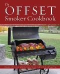 The Offset Smoker Cookbook: Pitmaster Techniques and Mouthwatering Recipes for Authentic, Low-And-Slow BBQ