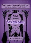 What Would Wednesday Do?: Gothic Guidance and Macabre Musings from Your Favorite Addams Family Member