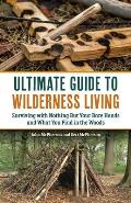 Ultimate Guide to Wilderness Living: Surviving with Nothing But Your Bare Hands and What You Find in the Woods