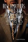 How Amateurs Helped Bad People Hang Themselves: A Mystery Novel