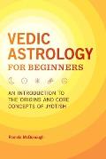 Vedic Astrology for Beginners An Introduction to the Origins & Core Concepts of Jyotish
