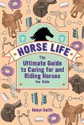 Horse Life The Ultimate Guide to Caring for & Riding Horses for Kids