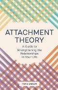 Attachment Theory A Guide to Strengthening the Relationships in Your Life