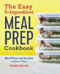 The Easy 5-Ingredient Meal Prep Cookbook: Meal Plans and Recipes to Save Time
