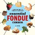 Essential Fondue Cookbook 75 Decadent Recipes to Delight & Entertain