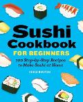 Sushi Cookbook for Beginners 100 Step By Step Recipes to Make Sushi at Home