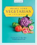 Whole Food Vegetarian Cookbook 135 Recipes for Healthy Unprocessed Food
