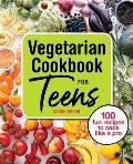 Vegetarian Cookbook for Teens 100 Fun Recipes to Cook Like a Pro