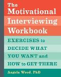 The Motivational Interviewing Workbook Exercises to Decide What You Want & How to Get There
