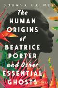 Human Origins of Beatrice Porter & Other Essential Ghosts A Novel