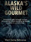 Alaska's Wild Gourmet: A memoir, told through recipes, of a warrior child returning to Alaska cloaked in a chef's coat