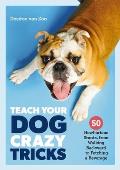 Teach Your Dog Crazy Tricks 50 Howl arious Stunts From Walking Backwards to Fetching a Beverage