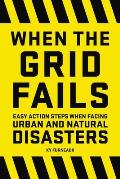 When the Grid Fails Easy Action Steps When Facing Hurricanes Tornadoes Earthquakes Fires & Other Natural Disasters