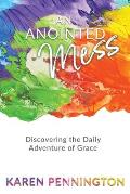 An Anointed Mess: Discovering the Daily Adventure of Grace