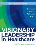 FACILITATOR GUIDE for Visionary Leadership in Healthcare
