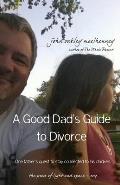 A Good Dad's Guide to Divorce: One father's quest to stay connected with his children.