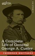 A Complete Life of General George A. Custer: Major-General of Volunteers; Brevet Major-General, U.S. Army; and Lieutenant-Colonel, Seventh U.S. Cavalr