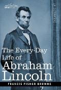 The Every-Day Life of Abraham Lincoln: A Narrative and Descriptive Biography With Pen-Pictures and Personal Recollections by Those Who Knew Him