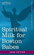 Spiritual Milk for Boston Babes: In Either England: Drawn out of the Breasts of Both Testaments for Their Soul's Nourishment but May Be of Like Use to