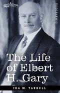 The Life of Elbert H. Gary: The Story of Steel