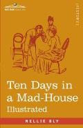 Ten Days in a Mad-House: Nellie Bly's Experience on Blackwell's Island - Feigning Insanity in Order to Reveal Asylum Orders