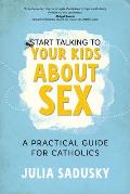 Start Talking to Your Kids about Sex: A Practical Guide for Catholics