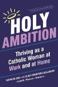Holy Ambition: Thriving as a Catholic Woman at Work and at Home