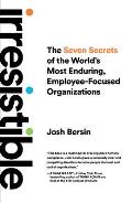 Irresistible The Seven Secrets of the Worlds Most Enduring Employee Focused Organizations