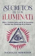 Secretos de los Iluminati: Mitos y Verdades sobre una de las Sociedades Secretas m?s Misteriosas de la Historia