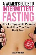 A Women's Guide To Intermittent Fasting: How I Dropped 30 Pounds And How You Can Do It Too!