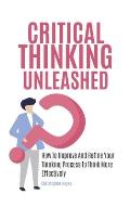 Critical Thinking Unleashed: How To Improve And Refine Your Thinking Process To Think More Effectively