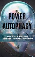 The Power Of Autophagy: How To Boost Autophagy To Unlock The Secrets Of Longevity