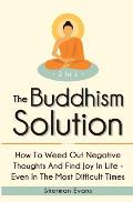 The Buddhism Solution 2 In 1: How To Weed Out Negative Thoughts And Find Joy In Life - Even In The Most Difficult Of Times