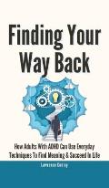 Finding Your Way Back 2 In 1: How Adults With ADHD Can Use Everyday Techniques To Find Meaning And Succeed In Life