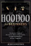 Hoodoo For Beginners: The Ancient Power of Divination, Rituals, Magic Spells, Conjure and Rootwork At Your Fingertips