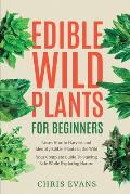 Edible Wild Plants for Beginners: Learn How to Harvest and Identify Edible Plants in the Wild! Your Complete Guide to Staying Safe While Exploring Nat