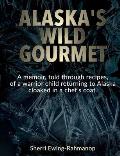 Alaska's Wild Gourmet: A memoir, told through recipes, of a warrior child returning to Alaska cloaked in a chef's coat