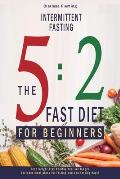 Intermittent Fasting: 5:2 Fast Diet For Beginners (Lose Weight, Stay Health And Live Longer. Includes Meal Plans For Fasting And Non-Fasting