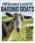 The Beginner's Guide to Raising Goats: How to Keep a Happy Herd